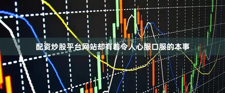 配资炒股平台网站却有着令人心服口服的本事
