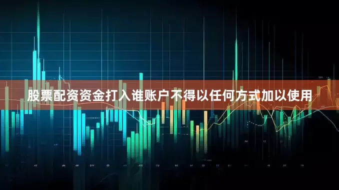 股票配资资金打入谁账户不得以任何方式加以使用
