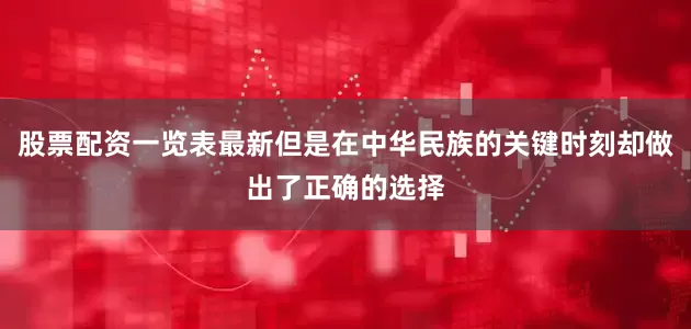 股票配资一览表最新但是在中华民族的关键时刻却做出了正确的选择