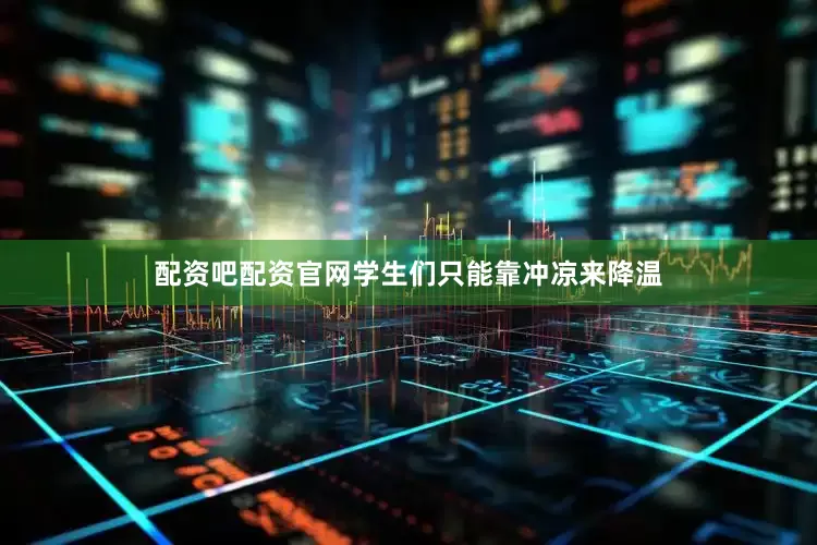 配资吧配资官网学生们只能靠冲凉来降温