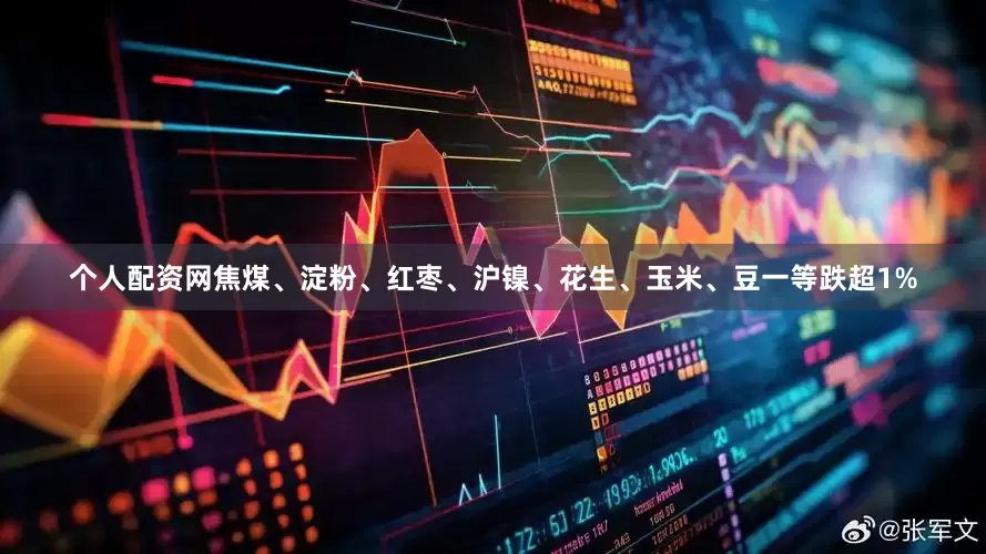 个人配资网焦煤、淀粉、红枣、沪镍、花生、玉米、豆一等跌超1%