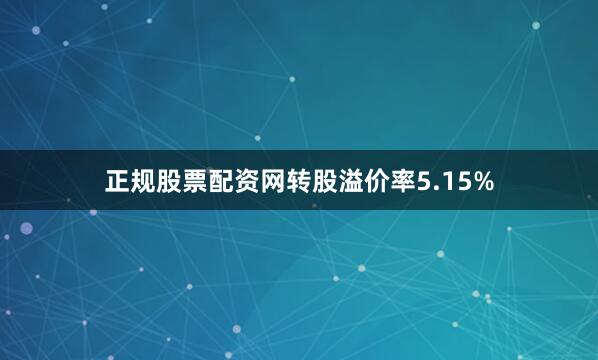 正规股票配资网转股溢价率5.15%