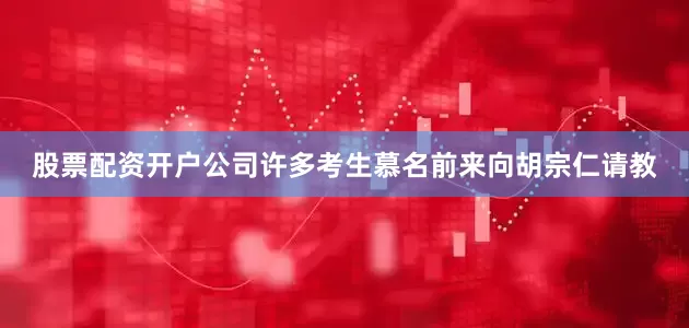 股票配资开户公司许多考生慕名前来向胡宗仁请教