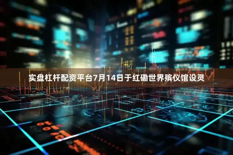实盘杠杆配资平台7月14日于红磡世界殡仪馆设灵