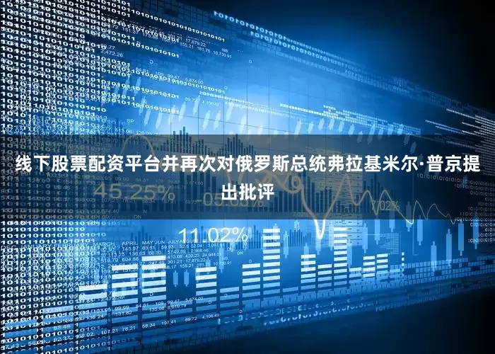 线下股票配资平台并再次对俄罗斯总统弗拉基米尔·普京提出批评