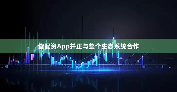 查配资App并正与整个生态系统合作