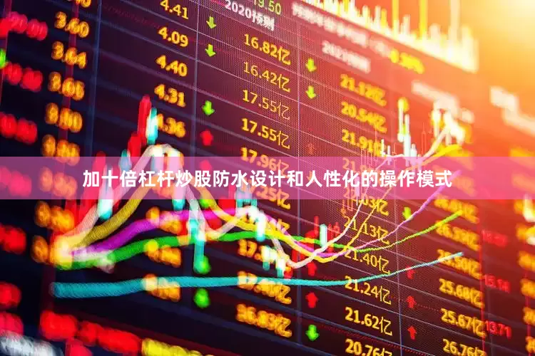 加十倍杠杆炒股防水设计和人性化的操作模式