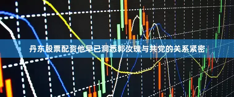丹东股票配资他早已洞悉郭汝瑰与共党的关系紧密